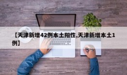 【天津新增42例本土阳性,天津新增本土1例】