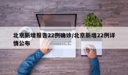 北京新增报告22例确诊/北京新增22例详情公布