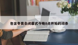 包含冬奥会闭幕式今晚8点开始的词条