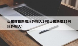 山东昨日新增境外输入1例(山东新增13例境外输入)