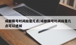 成都限号时间段是几点/成都限号时间段是几点可以进城