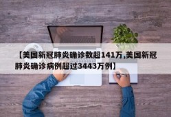 【美国新冠肺炎确诊数超141万,美国新冠肺炎确诊病例超过3443万例】