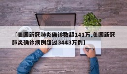 【美国新冠肺炎确诊数超141万,美国新冠肺炎确诊病例超过3443万例】