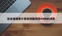 包含福建累计报告核酸阳性64例的词条