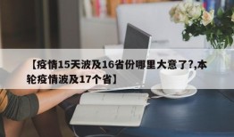 【疫情15天波及16省份哪里大意了?,本轮疫情波及17个省】