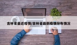 吉林省最近疫情/吉林省最新疫情分布情况