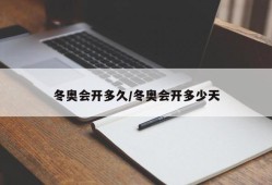 冬奥会开多久/冬奥会开多少天