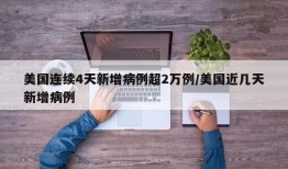 美国连续4天新增病例超2万例/美国近几天新增病例