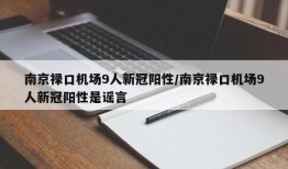 南京禄口机场9人新冠阳性/南京禄口机场9人新冠阳性是谣言