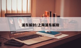 浦东解封/上海浦东解除