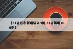 【31省区市新增输入9例,31省新增109例】