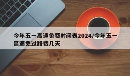 今年五一高速免费时间表2024/今年五一高速免过路费几天