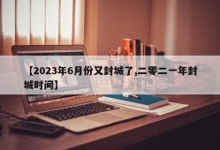 【2023年6月份又封城了,二零二一年封城时间】