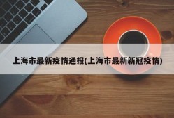 上海市最新疫情通报(上海市最新新冠疫情)