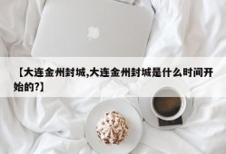 【大连金州封城,大连金州封城是什么时间开始的?】