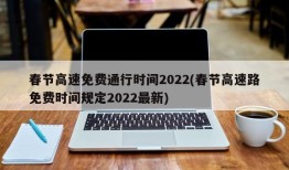 春节高速免费通行时间2022(春节高速路免费时间规定2022最新)