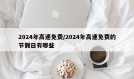 2024年高速免费/2024年高速免费的节假日有哪些