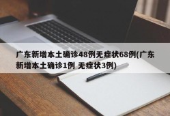广东新增本土确诊48例无症状68例(广东新增本土确诊1例 无症状3例)