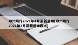 郑州限行2021年4月最新通知(郑州限行2021年2月最新通知区域)