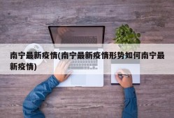 南宁最新疫情(南宁最新疫情形势如何南宁最新疫情)