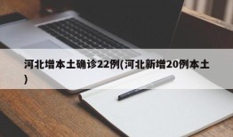 河北增本土确诊22例(河北新增20例本土)