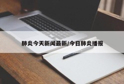 肺炎今天新闻最新/今日肺炎播报