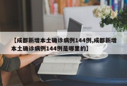 【成都新增本土确诊病例144例,成都新增本土确诊病例144例是哪里的】