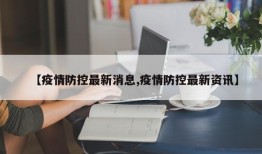 【疫情防控最新消息,疫情防控最新资讯】