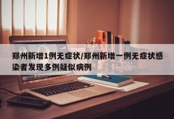 郑州新增1例无症状/郑州新增一例无症状感染者发现多例疑似病例