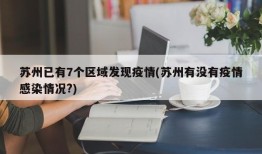 苏州已有7个区域发现疫情(苏州有没有疫情感染情况?)