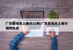 广东新增本土确诊22例/广东新增本土确诊病例轨迹