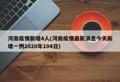 河南疫情新增4人(河南疫情最新消息今天新增一例2020年104日)