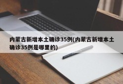 内蒙古新增本土确诊35例(内蒙古新增本土确诊35例是哪里的)