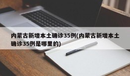 内蒙古新增本土确诊35例(内蒙古新增本土确诊35例是哪里的)