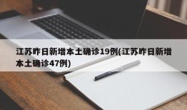 江苏昨日新增本土确诊19例(江苏昨日新增本土确诊47例)