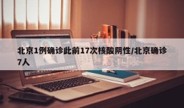 北京1例确诊此前17次核酸阴性/北京确诊7人
