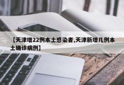 【天津增22例本土感染者,天津新增几例本土确诊病例】