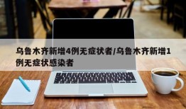 乌鲁木齐新增4例无症状者/乌鲁木齐新增1例无症状感染者