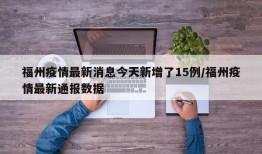 福州疫情最新消息今天新增了15例/福州疫情最新通报数据
