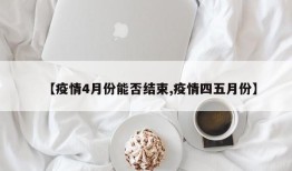 【疫情4月份能否结束,疫情四五月份】