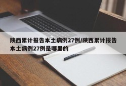 陕西累计报告本土病例27例/陕西累计报告本土病例27例是哪里的