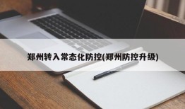郑州转入常态化防控(郑州防控升级)
