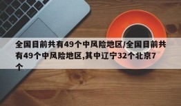 全国目前共有49个中风险地区/全国目前共有49个中风险地区,其中辽宁32个北京7个