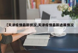 【天津疫情最新状况,天津疫情最新进展情况】