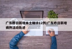 广东昨日新增本土确诊12例/广东昨日新增病例活动轨迹