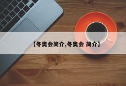 【冬奥会简介,冬奥会 简介】