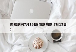 南京病例7月13日(南京病例 7月13日)